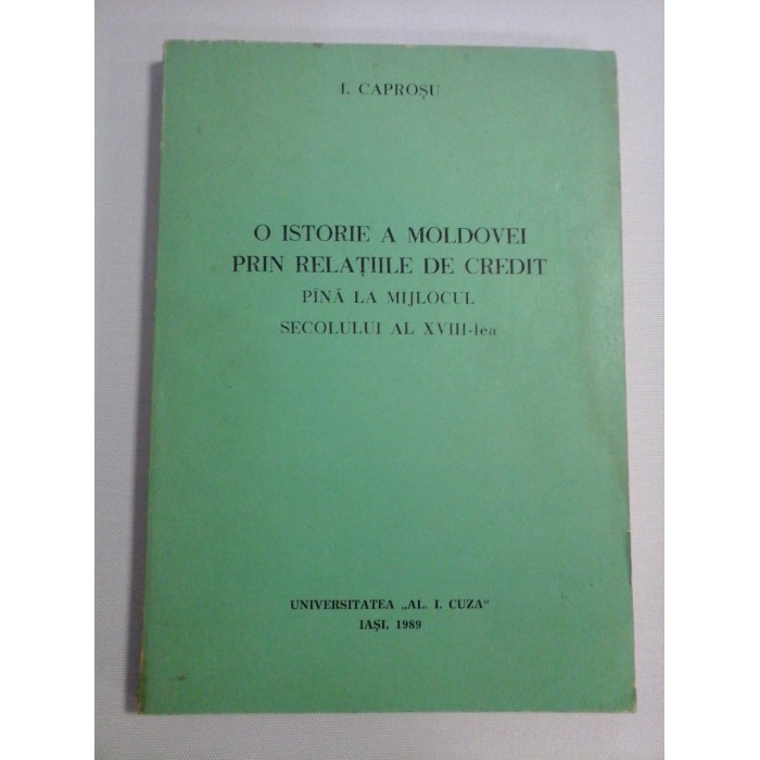     O  ISTORIE  A  MOLDOVEI  PRIN  RELATIILE  DE  CREDIT  PANA  LA  MIJLOCUL  SECOLULUI   AL  XVIII-lea  -  I. CAPROSU  (dedicatie si autograf profesorului Gh. Onisoru) -  Iasi, 1989 